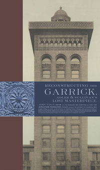 Reconstructing the Garrick : Adler & Sullivan's Lost Masterpiece - John Vinci