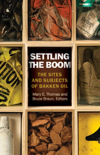 Settling the Boom : The Sites and Subjects of Bakken Oil - Mary E. Thomas