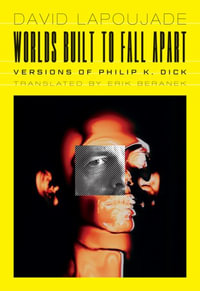 Worlds Built to Fall Apart : Versions of Philip K. Dick - David Lapoujade