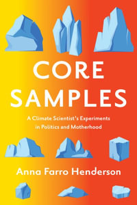 Core Samples : A Climate Scientist's Experiments in Politics and Motherhood - Anna Farro Henderson