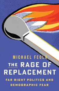 The Rage of Replacement : Far Right Politics and Demographic Fear - Michael Feola