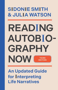 Reading Autobiography Now : An Updated Guide for Interpreting Life Narratives, Third Edition - Sidonie Smith