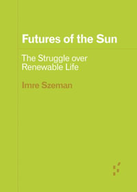 Futures of the Sun : The Struggle over Renewable Life - Imre Szeman