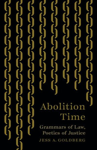 Abolition Time : Grammars of Law, Poetics of Justice - Jess A. Goldberg