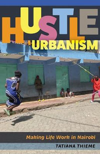 Hustle Urbanism : Making Life Work in Nairobi - Tatiana Thieme