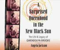 A Surprised Queenhood in the New Black Sun : The Life & Legacy of Gwendolyn Brooks - Angela Jackson