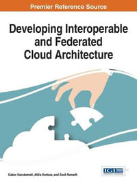 Developing Interoperable and Federated Cloud Architecture : Advances in Systems Analysis, Software Engineering, and High Performance Computing - Gabor Kecskemeti