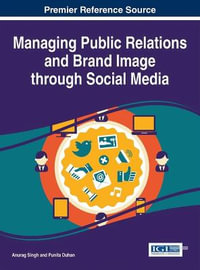 Managing Public Relations and Brand Image through Social Media : Advances in Marketing, Customer Relationship Management, and E-Services - Anurag Singh