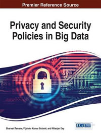 Privacy and Security Policies in Big Data : Advances in Information Security, Privacy, and Ethics - Sharvari Tamane