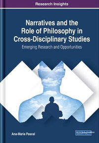 Narratives and the Role of Philosophy in Cross-Disciplinary Studies : Emerging Research and Opportunities - Ana-Maria Pascal