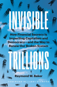 Invisible Trillions : How Financial Secrecy Is Imperiling Capitalism and Democracy and the Way to Renew Our Broken System - Raymond Baker