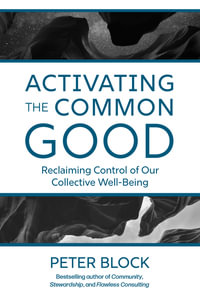 Activating the Common Good : Reclaiming Control of Our Collective Well-Being - Peter Block