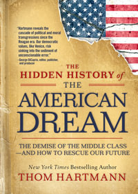 The Hidden History of the American Dream : The Demise of the Middle Class-and How to Rescue Our Future - Thom Hartmann