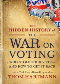 The Hidden History of the War on Voting : Who Stole Your Vote and How to Get It Back - Thom Hartmann