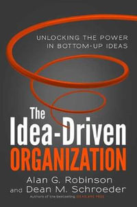 The Idea-Driven Organization : Unlocking the Power in Bottom-Up Ideas - Alan G. Robinson