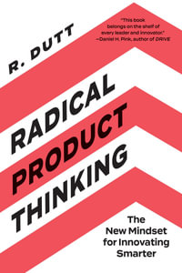 Radical Product Thinking : The New Mindset for Innovating Smarter - R. Dutt