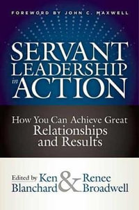 Servant Leadership in Action : How You Can Achieve Great Relationships and Results - Ken Blanchard