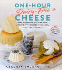 One-Hour Dairy-Free Cheese : Make Mozzarella, Cheddar, Feta, and Brie-Style Cheeses?Using Nuts, Seeds, and Vegetables - Claudia Lucero