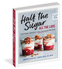 Half the Sugar, All the Love : 100 Easy, Low-Sugar Recipes for Every Meal of the Day - Jennifer Tyler Lee