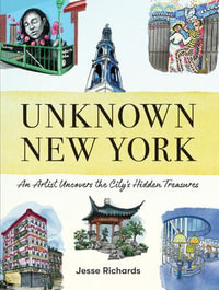 Unknown New York : An Artist Uncovers the City's Hidden Treasures - Jesse Richards