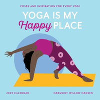 Yoga Is My Happy Place Wall Calendar 2025 : Poses and Inspiration for Every Yogi - Harmony Willow Hansen