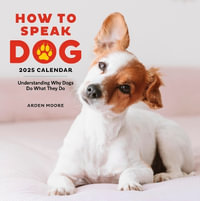 How to Speak Dog Wall Calendar 2025 : Understanding Why Dogs Do What They Do - Arden Moore