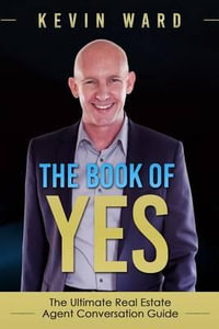 The Book of Yes : The Ultimate Real Estate Agent Conversation Guide - Dr Kevin Ward