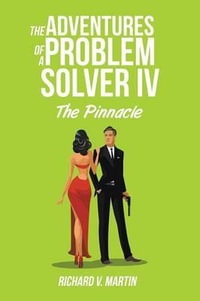 The Adventures of a Problem Solver IV : The Pinnacle - Richard  V. Martin