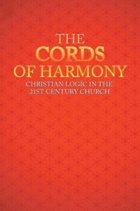 The Cords of Harmony : Christian Logic in the 21st Century Church - Lee M. Ancell