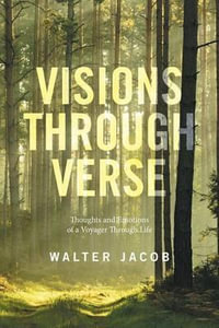 Visions Through Verse : Thoughts and Emotions of a Voyager Through Life - Walter Jacob