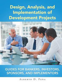 Design, Analysis, and Implementation of Development Projects : Guides for Bankers, Investors, Sponsors, and Implementors - Alberto D Pena