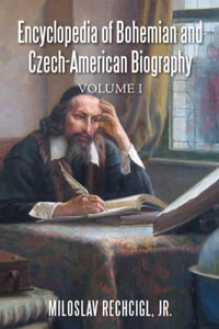 Encyclopedia of Bohemian and Czech-American Biography : Volume I - Jr. Miloslav Rechcigl