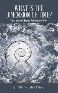 What Is the Dimension of Time? : Time, Mass and Energy: The Hows and Whys - Dr. Mitchell Albert Wick