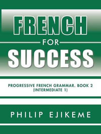 French for Success : Progressive French Grammar. Book 2 (Intermediate 1) - Philip Ejikeme