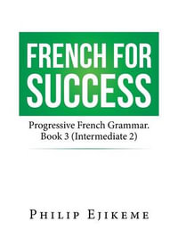 French for Success : Progressive French Grammar. Book 3 (Intermediate 2) - Philip Ejikeme