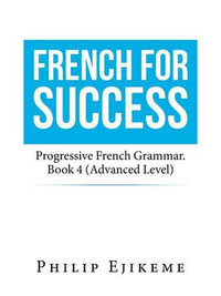 French for Success : Progressive French Grammar. Book 4 (Advanced Level) - Philip Ejikeme