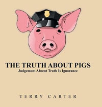 The Truth About Pigs : Judgement Absent Truth Is Ignorance - Terry Carter