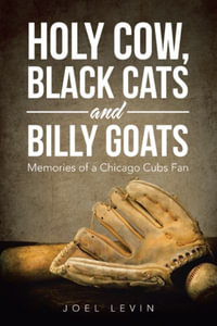 Holy Cow, Black Cats and Billy Goats : Memories of a Chicago Cubs Fan - Joel Levin