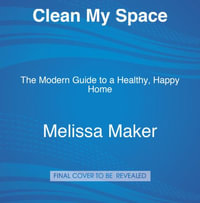 Clean My Space : The Secret to Cleaning Better, Faster, and Loving Your Home Every Day - Melissa Maker