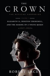 The Crown : The Official Companion, Volume 1: Elizabeth II, Winston Churchill, and the Making of a Young Queen (1947-1955) - Robert Lacey