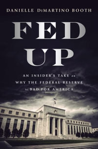 Fed Up : An Insider's Take on Why the Federal Reserve is Bad for America - Danielle DiMartino Booth