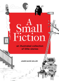 A Small Fiction : An Illustrated Collection of Little Stories - James Miller