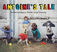 Antoine's Tale : An Extraordinary Shelter Dog's Journey - Janet Curran