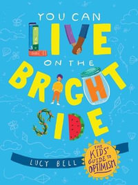 You Can Live on the Bright Side : The Kids' Guide to Optimism - Lucy Bell