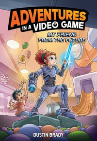 My Friend from the Future : Adventures in a Video Game - Dustin Brady