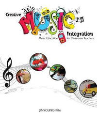 Creative Music Integration : Music Education for Classroom Teachers - Jinyoung Kim