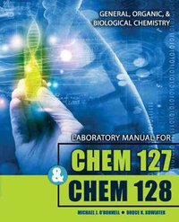 Laboratory Manual for CHEM 127 and CHEM 128 : General, Organic, and Biological Chemistry - O'Donnell-Kowiatek