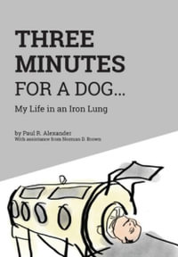 Three Minutes for a Dog : My Life in an Iron Lung - Paul R. Alexander