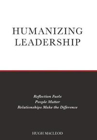 Humanizing Leadership : Reflection Fuels, People Matter, Relationships Make The Difference - Hugh MacLeod