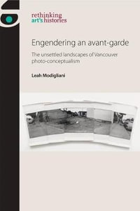 Engendering an avant-garde : The unsettled landscapes of Vancouver photo-conceptualism - Leah Modigliani